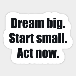 Dream big. Start small. Act now Sticker